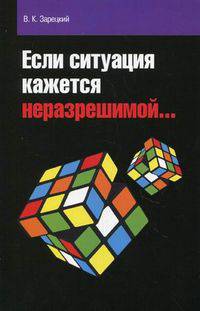 Если ситуация кажется неразрешимой... / В.К. Зарецкий. - 2-e изд.