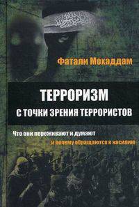 Терроризм с точки зрения террористов: что они переживают и думают и почему обращаются к насилию / Ф.М. Мохаддам; Пер. с В.А. Соснин.