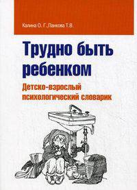 Трудно быть ребенком: Детско-взрослый психологический словарик / О.Г. Калина, Т.В. Панкова.
