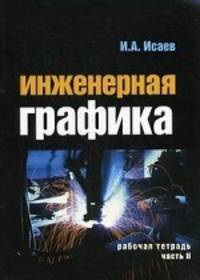 Инженерная графика: Рабочая тетрадь. Часть II / И. А. Исаев. - 3-e изд. , испр. - ил. - (Профессиональное образование). , (Гриф)