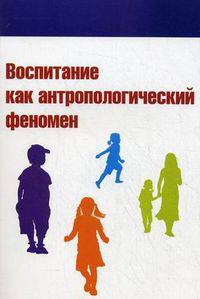 Воспитание как антропологический феномен: Учебное пособие / С.Н. Гавров, О.Г. Лопатина, Ю.В. Микляева; Под ред. Н.В. Микляева. - (Высшее образование).