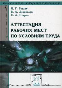 Аттестация рабочих мест по условиям труда: Учебное пособие / Я.Г. Готлиб, В.А. Девисилов, Е.А. Старча. - ил. - (Высшее образование)., (Гриф)