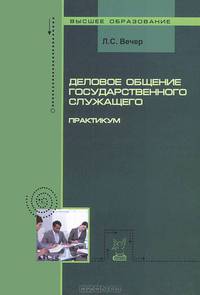Деловое общение государственного служащего: Практикум Л.С. Вечер. - (Высшее образование)., (Гриф)