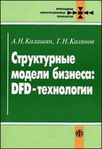 Структурные модели бизнеса: DFD-технологии (Серия "Прикладные информационные технологии") //Калянов Г.Н.,Калашян А.Н.