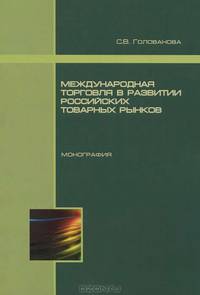 Международная торговля в развитии российских товарных рынков: Монография / С.В. Голованова.