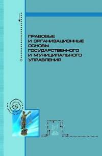 Правовые и организационные основы государственного и муниципального управления: Учебное пособие / Д.Ф. Аяцков, Н.С. Гегедюш, М.М. Мокеев, А.А. Подсумкова.