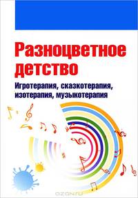 Разноцветное детство. Игротерапия, сказкотерапия, изотерапия, музыкотерапия