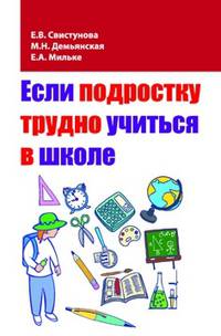 Если подростку трудно учиться в школе: педагогам и заинтересованным родителям / Е.В. Свистунова, М.Н. Демьянская, Е.А. Мильке.