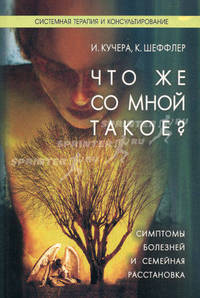 Что же со мной такое? Симптомы болезней и семейная расстановка. Кучера И., Шэффлер К.