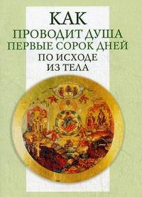 Как проводит душа первые сорок дней по исходе из тела. Учение Церкви о мытарствах, о загробном состоянии душ человеческих и о днях церковного поминовения усопших