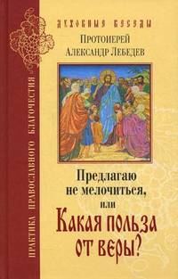 Предлагаю не мелочиться, или Какая польза от веры? Ответы на вопросы о Православии в современной жизни