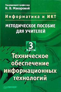 Информатика и ИКТ: Методическое пособие для учителей: Часть 3. Техническое обеспечение информационных технологий /Под ред. Н.В. Макаровой