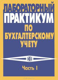 Лабораторный практикум по бухгалтерскому учету: учебный модуль, Ч. I. Пособие по решению кейс-задачи "Бухгалтерский учет на промышленном предприятии": Учеб. пособие - 2-е изд., пер