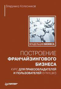 Построение франчайзингового бизнеса. Курс для правообладателей и пользователей франшиз - (Серия "Владельцам бизнеса")