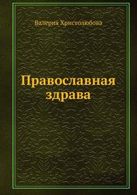 Православная здрава. 10 ступеней к здоровью: Исцеляющие святыни России; Чудотворные иконы; Природные целители