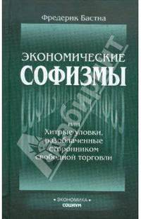 Экономические софизмы, или Хитрые уловки, разоблаченные сторонником свободы торговли