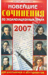 Новейшие сочинения по экзаменационным темам 2006-2007 года: Для школьников и абитуриентов