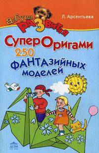 Супероригами. 250 фантазийных моделей