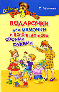 Ольга Белякова: Подарочки для мамочки и всех-всех-всех своими руками