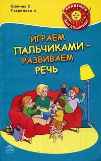 Пальчиковые упражнения для развития речи и мышления ребенка: Выходит также под название 'Играем пальчиками - развиваем речь' - ('Академия для дошколят', 'Готовимся к школе')