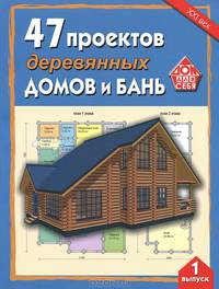 47 проектов деревянных домов и бань. Выпуск 1