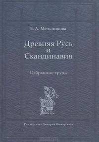 Древняя Русь и Скандинавия: Избранные труды / Е.А. Мельникова; Под ред. Т.Н. Джаксон.