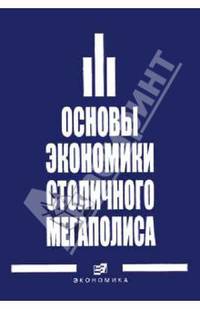 Основы экономики столичного мегаполиса. Монография.