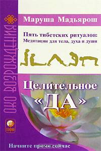 Целительное "Да". Пять тибетских ритуалов: Медитации для тела, духа и души