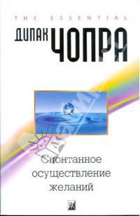 Спонтанное осуществление желаний: Как подчинить себе бесконечный потенциал Вселенной .