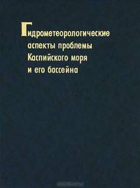 Гидрометеорологические аспекты проблемы Каспийского моря и его бассейна