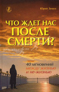 Что ждет нас после смерти? 40 мгновений между жизнью и не-жизнью