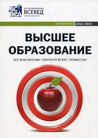 Высшее образование. Справочник 2012-2013. Выпуск 4. Все вузы Москвы. Рейтинги вузов. Профессии - 4 изд.