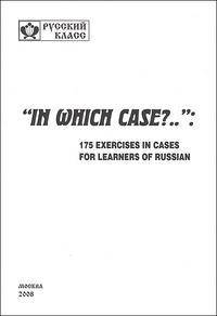 "In Which Case?..": 175 Exercises in Cases for Learners of Russian / "Какой падеж?..": 175 упражнений для изучающих русский язык как иностранный