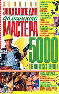 Золотая энциклопедия домашнего мастера. 500 практических советов