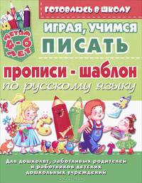 Играя учимся писать. Прописи-шаблон по русскому языку. Для детей 4-6 лет, для дошколят, заботливых родителей и работников детских дошкольных учреждений