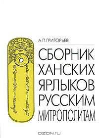 Сборник ханских ярлыков русским митрополитам. Источниковедческий анализ золотоордынских документов