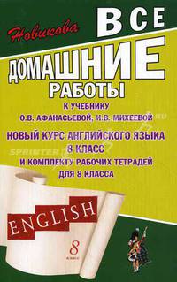 Все домашние работы к учебнику О.В. Афанасьевой, И.В. Михеевой " Новый курс английского языка" для 8 класса и комплекту рабочих тетрадей для 8 класса
