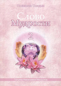 Слово Мудрости - 2. Диктовки через Посланника Т.Н. Микушину. Октябрь 2005 года - январь 2006 года