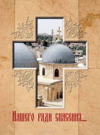 Нашего ради спасения…. Сказание о последних днях земной жизни Господа Иисуса Христа