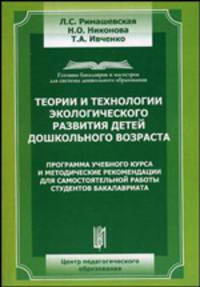 Теории и технологии экологического развития детей дошкольного возраста: программа учебного курса и методические рекомендации для самостоятельной работы студентов бакалавриата. Гриф УМО МО РФ
