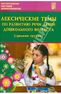 Лексические темы по развитию речи детей дошкольного возраста. Средняя группа. Учебно-методическое пособие