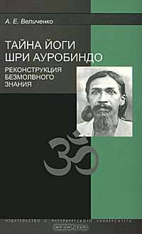 Тайна йоги Шри Ауробиндо. Реконструкция безмолвного знания.