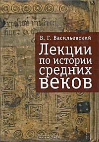 Лекции по истории Средних веков - ('Библиотека Средних веков') /Васильевский В.Г.