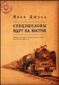 Спецэшелоны идут на Восток. История репрессий против греков в СССР: депортация 1940-х гг. Джуха И.Г.