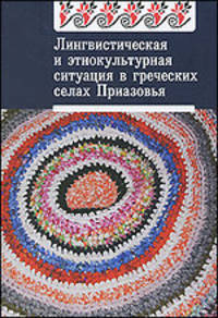 Лингвистическая и этнокультурная сутуация в греческих селах Приазовья: По материалам экспедиции 2001-2004 годов - ('Язык и культура мариупольских греков. Том 1')
