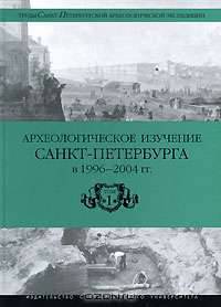 Археологическое изучение Санкт-Петербурга в 1996-2004 гг. Том 1