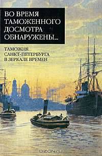 Во время таможенного досмотра обнаружены. Таможня Санкт-Петербурга в зеркале времен