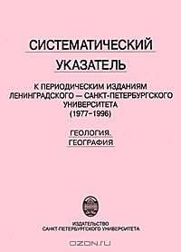 Систематический указатель к периодическим изданиям Ленинградского-Санкт-Петербургского университета (1977-1996). Геология. География