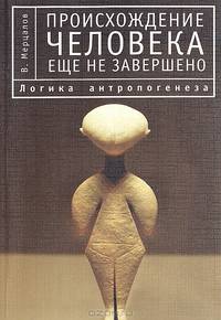 Происхождение человека еще не завершено. Логика антропогенеза / В. Мерцалов. - 2-e изд., испр. и перераб. - (Мир культуры).