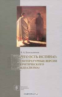 Что есть истина?: Литературные версии критического идеализма - ('Библиотека Пушкинского Дома')